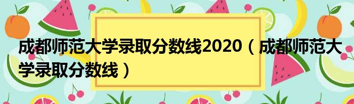 成都师范大学录取分数线2020（成都师范大学录取分数线）