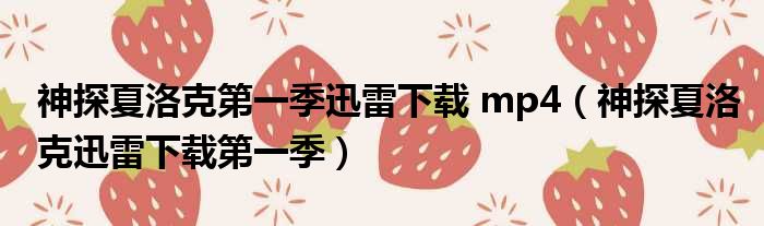 神探夏洛克第一季迅雷下载 mp4（神探夏洛克迅雷下载第一季）
