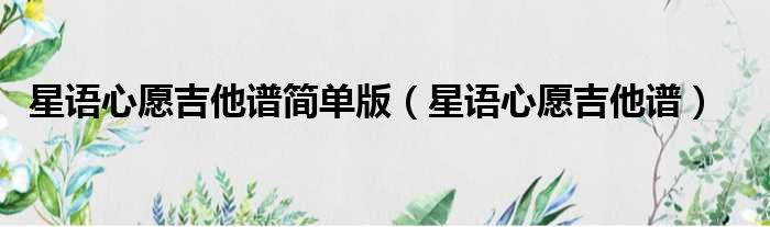 星语心愿吉他谱简单版（星语心愿吉他谱）