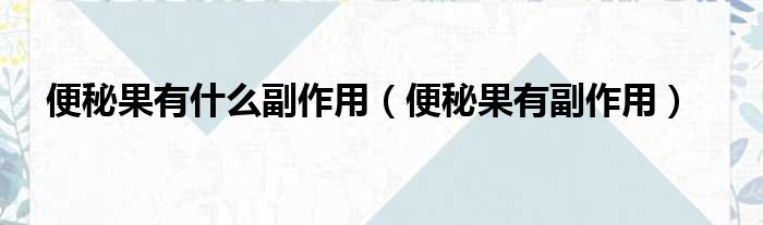 便秘果有什么副作用（便秘果有副作用）