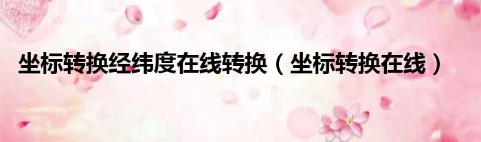 坐标转换经纬度在线转换（坐标转换在线）