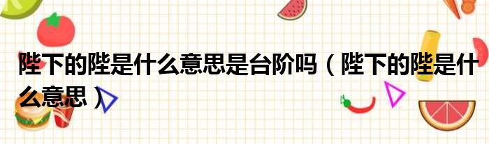 陛下的陛是什么意思是台阶吗（陛下的陛是什么意思）