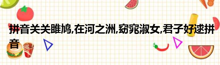 拼音关关雎鸠,在河之洲,窈窕淑女,君子好逑拼音