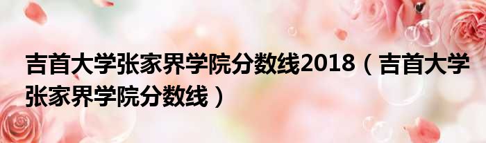 吉首大学张家界学院分数线2018（吉首大学张家界学院分数线）