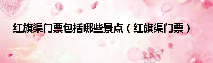 红旗渠门票包括哪些景点（红旗渠门票）