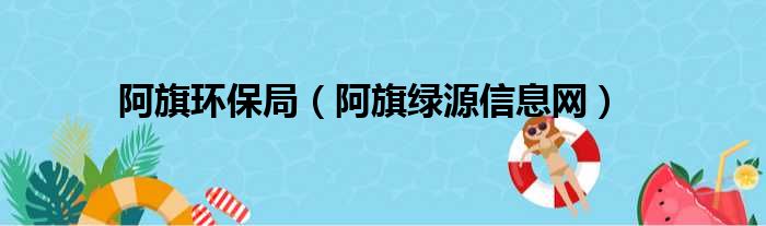 阿旗环保局（阿旗绿源信息网）
