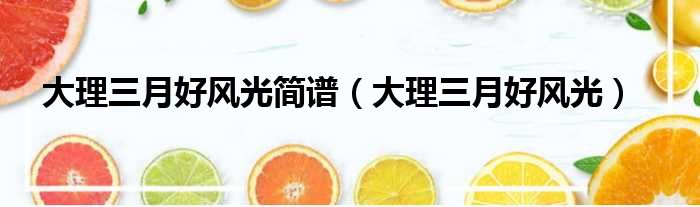 大理三月好风光简谱（大理三月好风光）