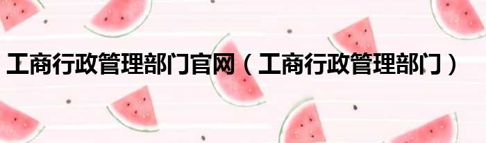 工商行政管理部门官网（工商行政管理部门）