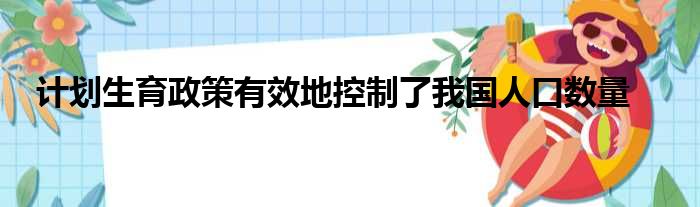 计划生育政策有效地控制了我国人口数量