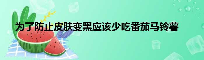 为了防止皮肤变黑应该少吃番茄马铃薯