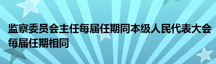 监察委员会主任每届任期同本级人民代表大会每届任期相同