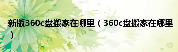 新版360c盘搬家在哪里（360c盘搬家在哪里）