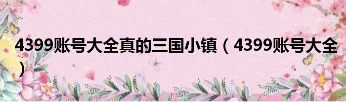 4399账号大全真的三国小镇（4399账号大全）