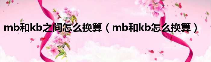 mb和kb之间怎么换算（mb和kb怎么换算）