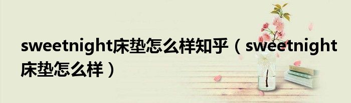 sweetnight床垫怎么样知乎（sweetnight床垫怎么样）