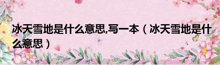 冰天雪地是什么意思,写一本（冰天雪地是什么意思）