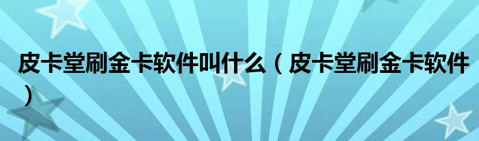 皮卡堂刷金卡软件叫什么（皮卡堂刷金卡软件）