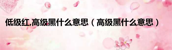 低级红,高级黑什么意思（高级黑什么意思）