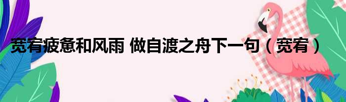 宽宥疲惫和风雨 做自渡之舟下一句（宽宥）