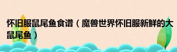 怀旧服鼠尾鱼食谱（魔兽世界怀旧服新鲜的大鼠尾鱼）