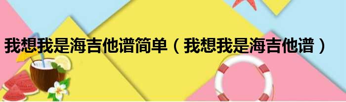 我想我是海吉他谱简单（我想我是海吉他谱）