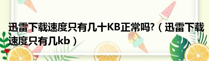迅雷下载速度只有几十KB正常吗?（迅雷下载速度只有几kb）