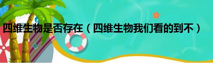 四维生物是否存在（四维生物我们看的到不）