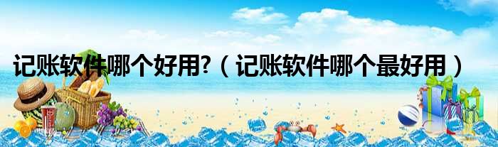 记账软件哪个好用?（记账软件哪个最好用）