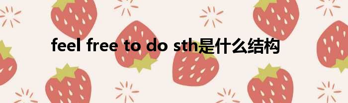 feel free to do sth是什么结构