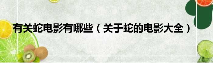 有关蛇电影有哪些（关于蛇的电影大全）