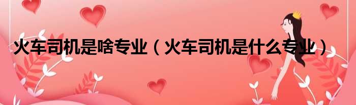 火车司机是啥专业（火车司机是什么专业）