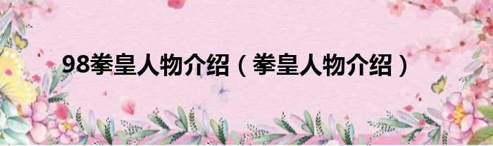 98拳皇人物介绍（拳皇人物介绍）