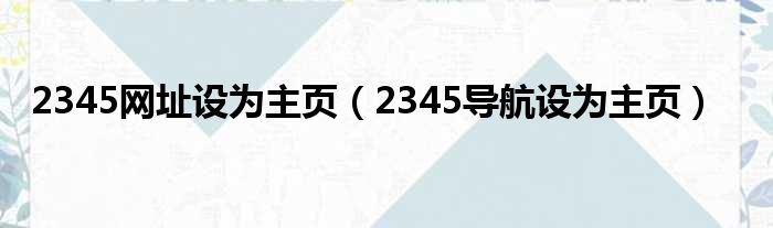 2345网址设为主页（2345导航设为主页）