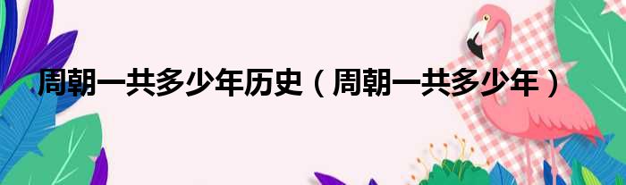 周朝一共多少年历史（周朝一共多少年）