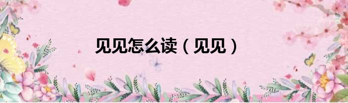 见见怎么读（见见）
