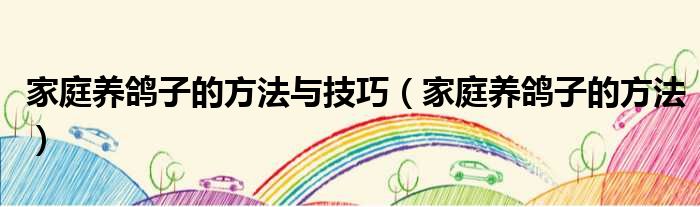 家庭养鸽子的方法与技巧（家庭养鸽子的方法）