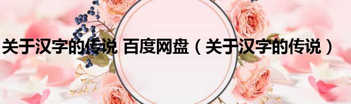 关于汉字的传说 百度网盘（关于汉字的传说）