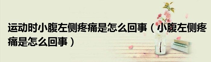运动时小腹左侧疼痛是怎么回事（小腹左侧疼痛是怎么回事）