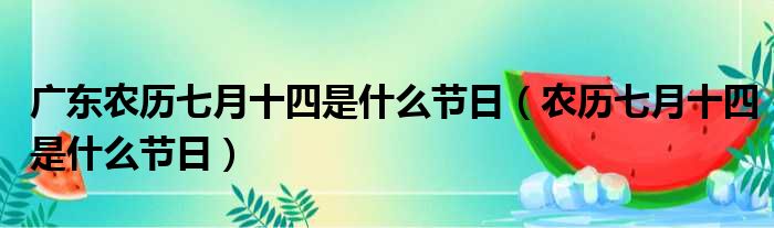 广东农历七月十四是什么节日（农历七月十四是什么节日）