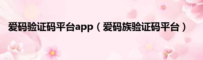 爱码验证码平台app（爱码族验证码平台）
