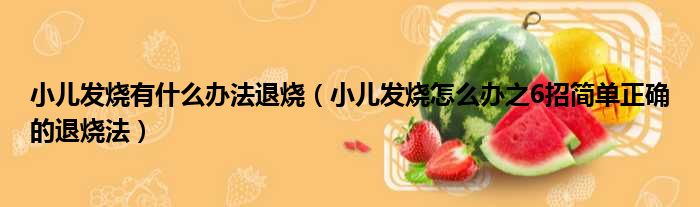 小儿发烧有什么办法退烧（小儿发烧怎么办之6招简单正确的退烧法）