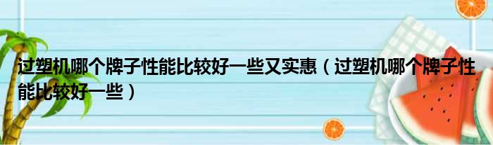 过塑机哪个牌子性能比较好一些又实惠（过塑机哪个牌子性能比较好一些）