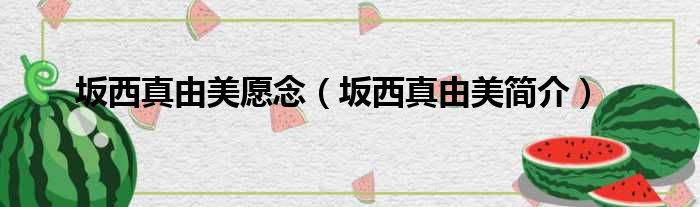坂西真由美愿念（坂西真由美简介）