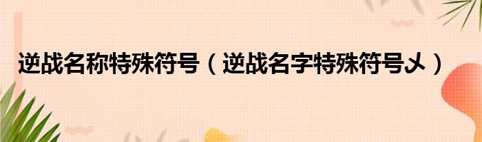 逆战名称特殊符号（逆战名字特殊符号乄）