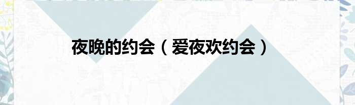 夜晚的约会（爱夜欢约会）