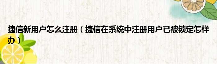 捷信新用户怎么注册（捷信在系统中注册用户已被锁定怎样办）