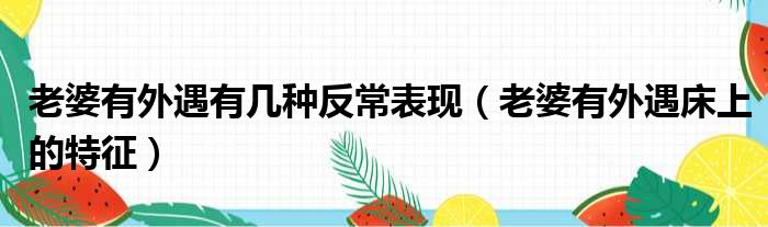 老婆有外遇有几种反常表现（老婆有外遇床上的特征）
