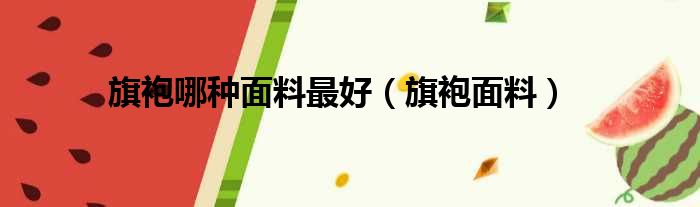 旗袍哪种面料最好（旗袍面料）