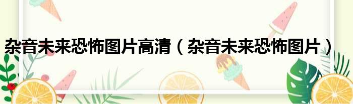 杂音未来恐怖图片高清（杂音未来恐怖图片）