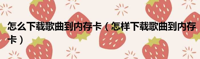怎么下载歌曲到内存卡（怎样下载歌曲到内存卡）